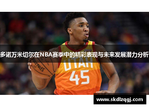 多诺万米切尔在NBA赛季中的精彩表现与未来发展潜力分析