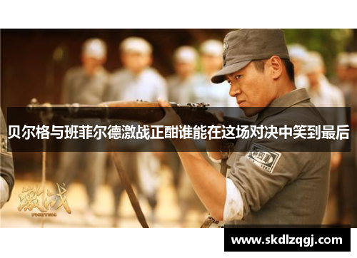 贝尔格与班菲尔德激战正酣谁能在这场对决中笑到最后