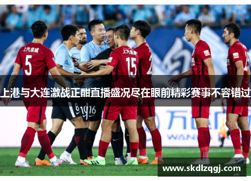 上港与大连激战正酣直播盛况尽在眼前精彩赛事不容错过
