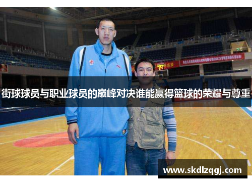 街球球员与职业球员的巅峰对决谁能赢得篮球的荣耀与尊重