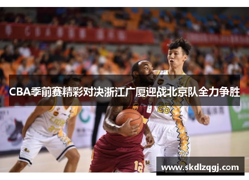 CBA季前赛精彩对决浙江广厦迎战北京队全力争胜
