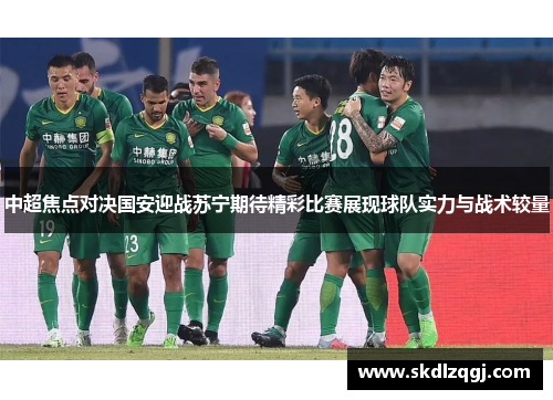 中超焦点对决国安迎战苏宁期待精彩比赛展现球队实力与战术较量