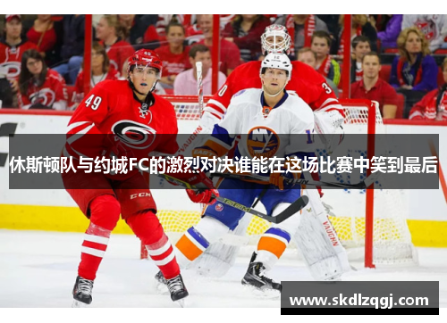 休斯顿队与约城FC的激烈对决谁能在这场比赛中笑到最后