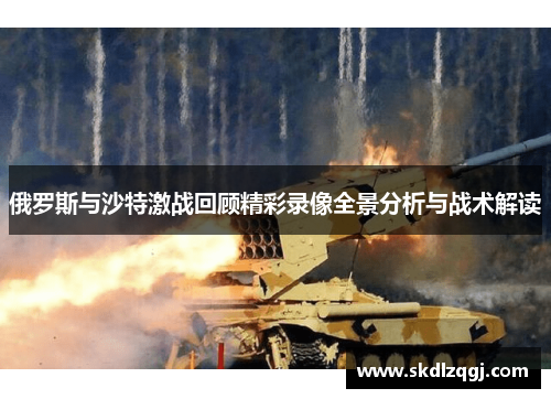 俄罗斯与沙特激战回顾精彩录像全景分析与战术解读