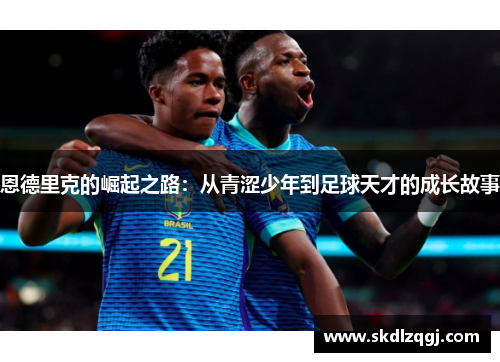 恩德里克的崛起之路：从青涩少年到足球天才的成长故事