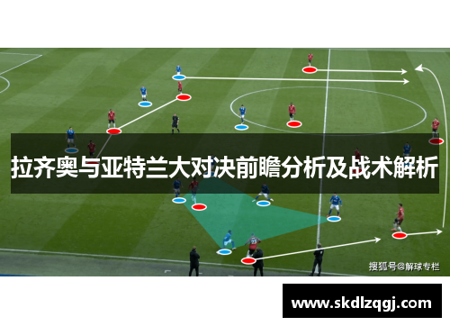 拉齐奥与亚特兰大对决前瞻分析及战术解析